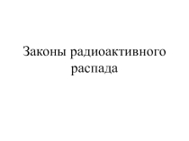 Презентация по физике на тему Законы радиоактивного распада