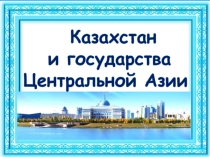Презентация по географии Казахстан и страны Центральной Азии