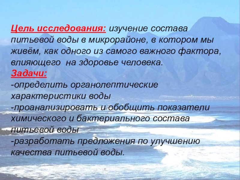 Презентация Состояние питьевой воды Цель исследования: изучение состава питьевой воды в микрорайоне, в котором мы Цель исследования: изучение состава питьевой воды в микрорайоне, в котором мы живём, как одного из самого важного