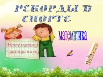 Презентация Проекта Часть 4 Рекорды и математика