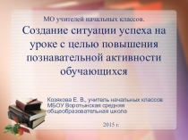 Презентация по теме Создание ситуации успеха на уроке с целью повышения познавательной активности учащихся.