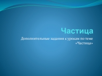 Презентация по русскому языку по теме Частица