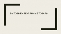 Презентация по дисциплине Товароведение непродовольственных товаров на тему Бытовые стеклянные товары