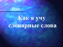 Презентация. Тема: Как я учу словарные слова