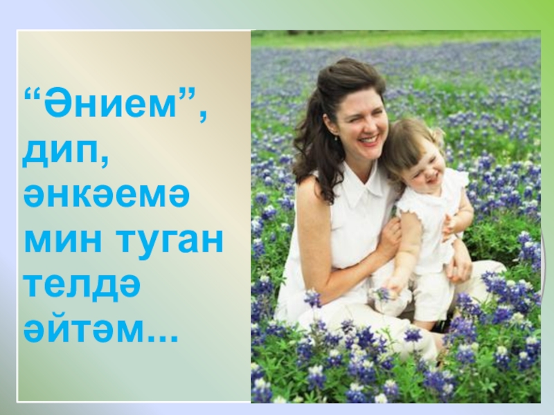 Әниләр бәйрәме “Әнием”, дип, әнкәемә мин туган телдә әйтәм... “Әнием”, дип, әнкәемә мин туган телдә әйтәм...