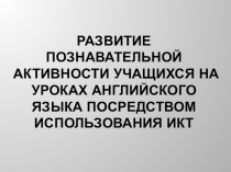Презентация опыта Развитие познавательной активности учащихся на уроках английского языка посредством использования ИКТ