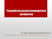 Презентация Разработка разветвляющегося алгоритма (Pascal)