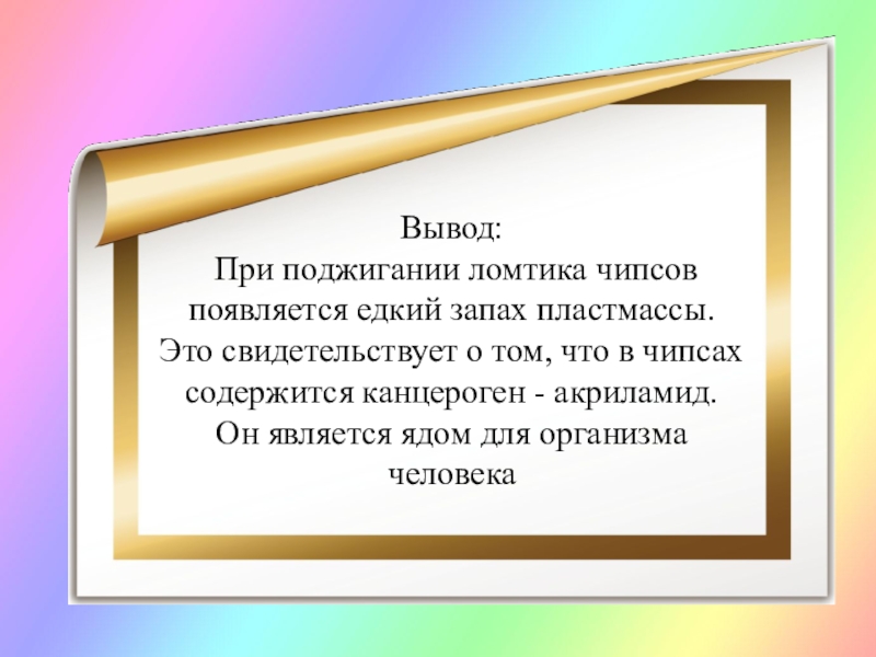 Презентация Чипсы: вредно или полезно? Вывод: При поджигании ломтика чипсов появляется едкий запах пластмассы. Это свидетельствует Вывод: При поджигании ломтика чипсов появляется едкий запах пластмассы. Это свидетельствует о том, что в чипсах