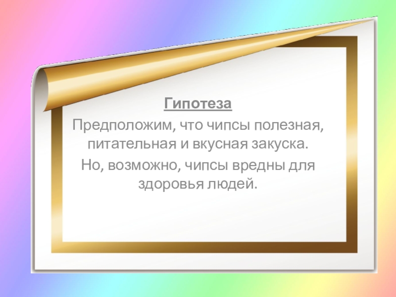 Презентация Чипсы: вредно или полезно? ГипотезаПредположим, что чипсы полезная, питательная и вкусная закуска.Но, возможно, чипсы вредны для здоровья людей. ГипотезаПредположим, что чипсы полезная, питательная и вкусная закуска.Но, возможно, чипсы вредны для здоровья людей.