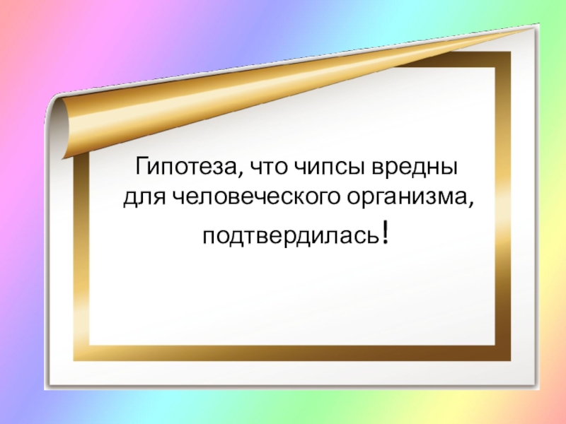 Презентация Чипсы: вредно или полезно? Гипотеза, что чипсы вредны для человеческого организма, подтвердилась! Гипотеза, что чипсы вредны для человеческого организма, подтвердилась!