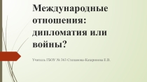 Презентация по Новой истории на тему: Международные отношения: дипломатия или война?
