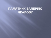 Презентация  История памятника Валерию Чкалову