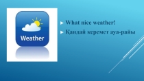 Презентация What nice weather! / Қандай керемет ауа-райы!/