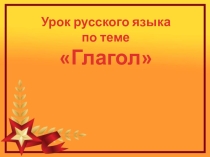 Презентация к уроку русского языка на тему: Обобщение и систематизация знаний по теме Глагол