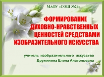 Презентация Формирование у учащихся духовно-нравственных ценностей средствами изобразительного искусства