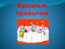 Презентация по окружающему миру ВРЕДНЫЕ ПРИВЫЧКИ (4 КЛАСС)
