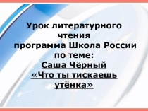 Презентация по чтению на тему Саша Чёрный Что ты тискаешь утёнка
