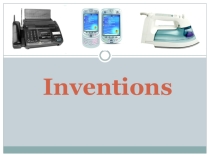 Презентация к уроку английского языка в 11 классе по теме Inventions