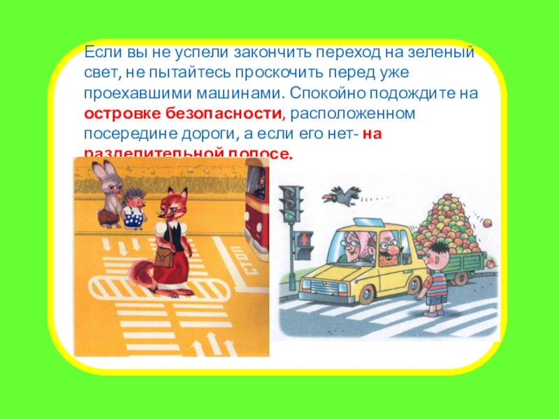 Презентация внеклассного мероприятия Правила для пешеходов. Переход дороги Если вы не успели закончить переход на зеленый свет, не пытайтесь Если вы не успели закончить переход на зеленый свет, не пытайтесь проскочить перед уже проехавшими машинами. Спокойно