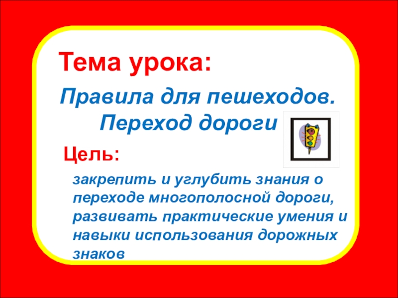 Презентация внеклассного мероприятия Правила для пешеходов. Переход дороги Тема урока: Правила для пешеходов. Переход дороги \ Цель:закрепить и углубить Тема урока: Правила для пешеходов. Переход дороги \ Цель:закрепить и углубить знания о переходе многополосной дороги, развивать