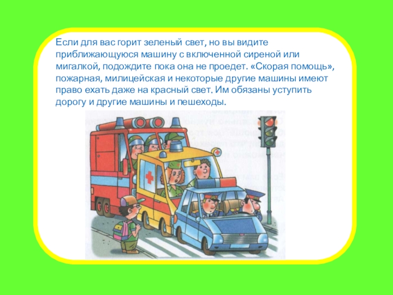 Презентация внеклассного мероприятия Правила для пешеходов. Переход дороги Если для вас горит зеленый свет, но вы видите приближающуюся машину Если для вас горит зеленый свет, но вы видите приближающуюся машину с включенной сиреной или мигалкой, подождите