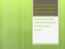 Презентация по русскому языку на тему Винительный и творительный падежи имён прилагательных женского рода