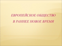 Презентация по истории Нового времени Европейское общество в раннее Новое время