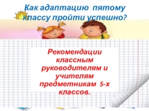 ПРЕЗЕНТАЦИЯ мЕТОДИЧЕСКИЕ РЕКОМЕНДАЦИИ ДЛЯ ПЕДАГОГОВ, РОДИТЕЛЕЙ ПО АДАПТАЦИИ УЧАЩИХСЯ 5-Х КЛАССОВ К ОСНОВНОЙ ШКОЛЕ