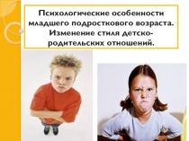 Презентация для родительского собрания Психологические особенности младшего подросткового возраста. Изменение стиля детско-родительских отношений.