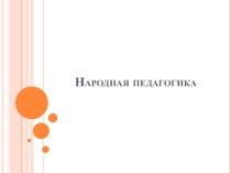 Презентация к уроку ИКН Народная педагогика (10 класс)