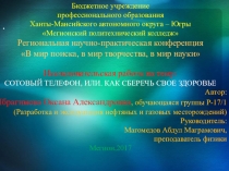 Региональная научно-практическая конференция В мир поиска, в мир творчества, в мир науки Исследовательская работа на тему: Сотовый телефон, или. Как сберечь свое здоровье