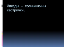 Презентация для доп. образования по астрономии для младших школьников Звезды-солнышкины сестрички