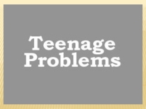 Презентация по английскому языку Teenage's problems (10 grade)