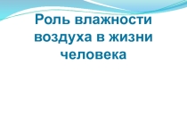 Презентация по физике Роль влажности воздуха в жизни человека