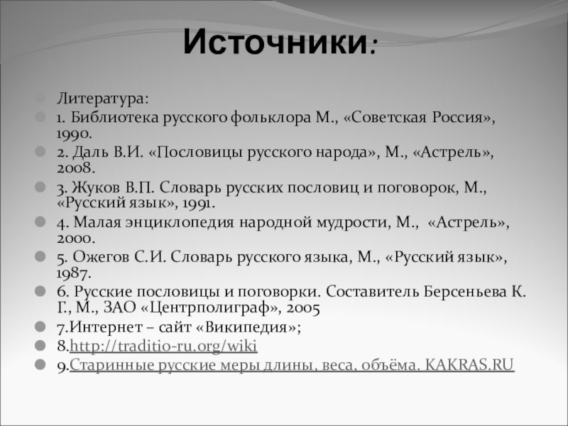 Презентация Старинные меры в русских пословицах Источники: Литература:1. Библиотека русского фольклора М., «Советская Россия», 1990.2. Даль В.И. Источники: Литература:1. Библиотека русского фольклора М., «Советская Россия», 1990.2. Даль В.И. «Пословицы русского народа», М., «Астрель», 2008.3.
