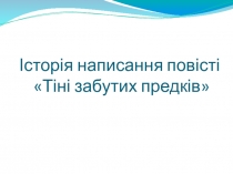 Презнтація Історія створення повісті Тіні забутих предків