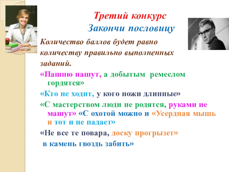 Презентация к занятию Калейдоскоп профессий Третий конкурс Закончи пословицу Количество баллов будет равноколичеству правильно выполненных Третий конкурс Закончи пословицу Количество баллов будет равноколичеству правильно выполненных заданий.«Пашню пашут, а добытым ремеслом