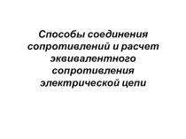 Презентация по дисциплине Электротехника и электроника на тему : Способы соединения сопротивлений и расчет эквивалентного сопротивления