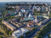 Презентация по краеведению на тему  Путеводитель по городу Курску