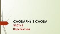 Презентация Словарные слова 2 класс ко 2 части учебника по программеПерспектива