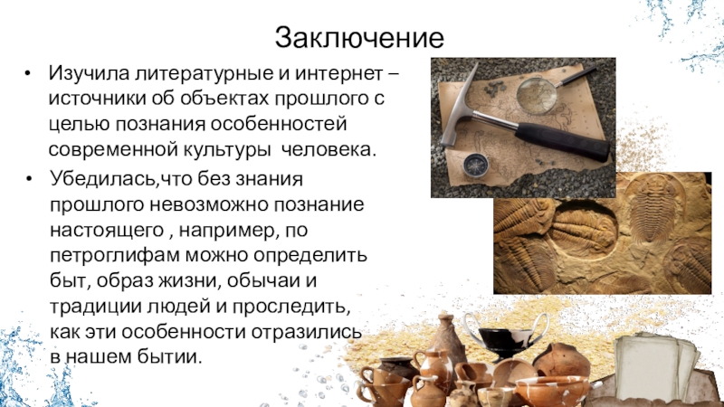 Проект Уникальные археологические объекты России Заключение Изучила литературные и интернет – источники об объектах прошлого с Заключение Изучила литературные и интернет – источники об объектах прошлого с целью познания особенностей современной культуры человека.