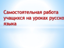 Презентация по русскому языку Самостоятельная работа учащихся на уроках русского языка (3 класс)