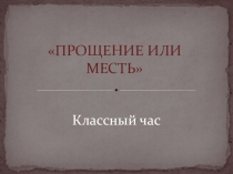 Презентация к внеклассному мероприятию: Прощение или месть