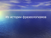 Презентация по русскому языку на тему Из истории фразеологизмов