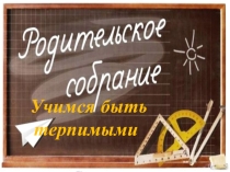 Презентация к родительскому собранию Учимся быть терпимыми