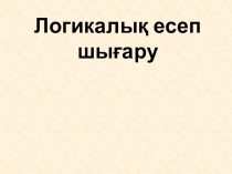 Презентация математика пәні Логикалық есептерді шығарамыз (1 сынып)