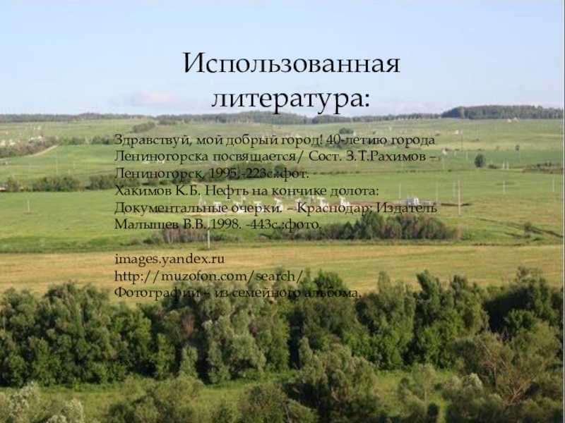 Презентация Страничка семейного альбома Использованная литература:Здравствуй, мой добрый город! 40-летию города Лениногорска посвящается/ Сост. З.Т.Рахимов Использованная литература:Здравствуй, мой добрый город! 40-летию города Лениногорска посвящается/ Сост. З.Т.Рахимов – Лениногорск, 1995,-223с.:фот.Хакимов К.Б. Нефть на