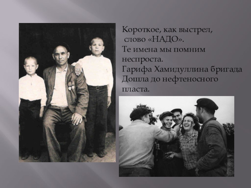 Презентация Страничка семейного альбома Короткое, как выстрел, слово «НАДО».Те имена мы помним неспроста.Гарифа Хамидуллина бригадаДошла до нефтеносного пласта. Короткое, как выстрел, слово «НАДО».Те имена мы помним неспроста.Гарифа Хамидуллина бригадаДошла до нефтеносного пласта.