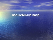 Презентация для подготовительной группы о свойствах воды Волшебник воды