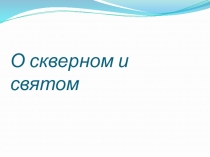 Презентация О скверном и святом